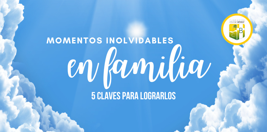 5 claves para lograr momentos inolvidables en familia - Fundación Colegio Bérriz Las Rozas